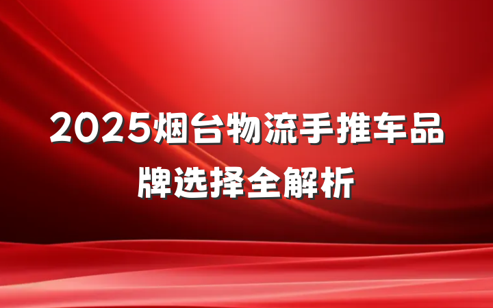 2025烟台物流手推车品牌选择全解析