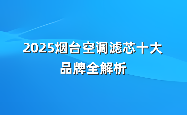 2025烟台空调滤芯十大品牌全解析
