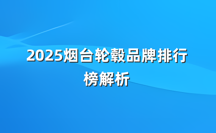 2025烟台轮毂品牌排行榜解析