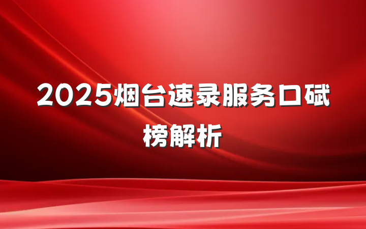 2025烟台速录服务口碑榜解析