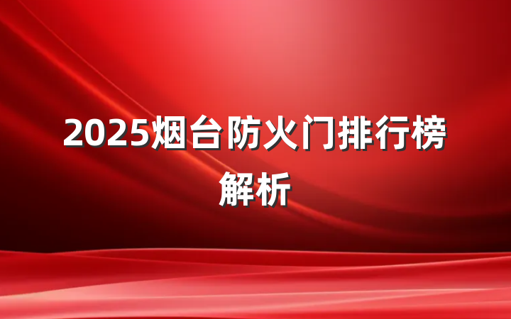 2025烟台防火门排行榜解析