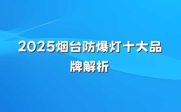 2025烟台防爆灯十大品牌解析