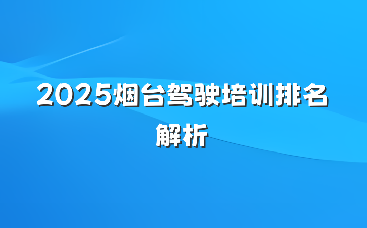 2025烟台驾驶培训排名解析