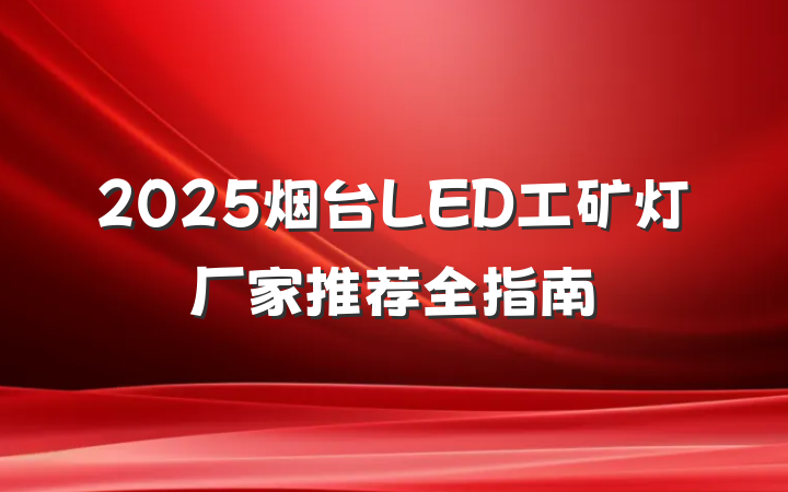 2025烟台LED工矿灯厂家推荐全指南