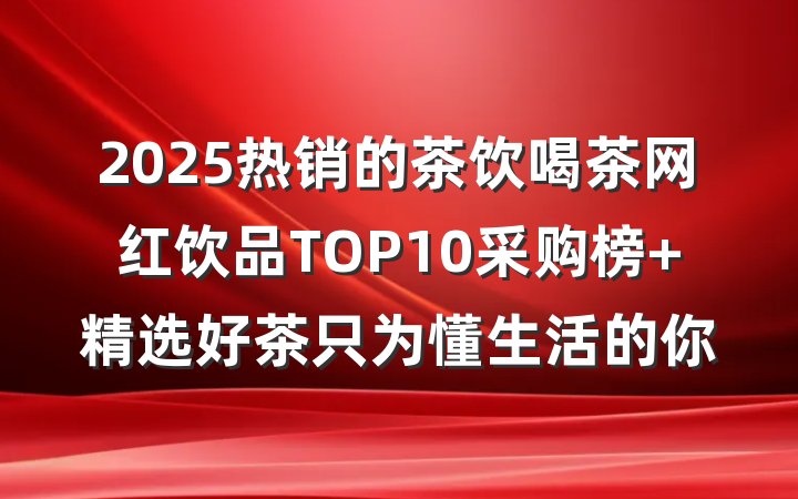 2025热销的茶饮喝茶网红饮品TOP10采购榜 精选好茶只为懂生活的你