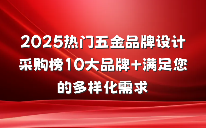 2025热门五金品牌设计采购榜10大品牌 满足您的多样化需求