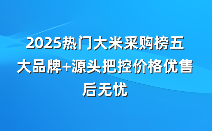 2025热门大米采购榜五大品牌 源头把控价格优售后无忧