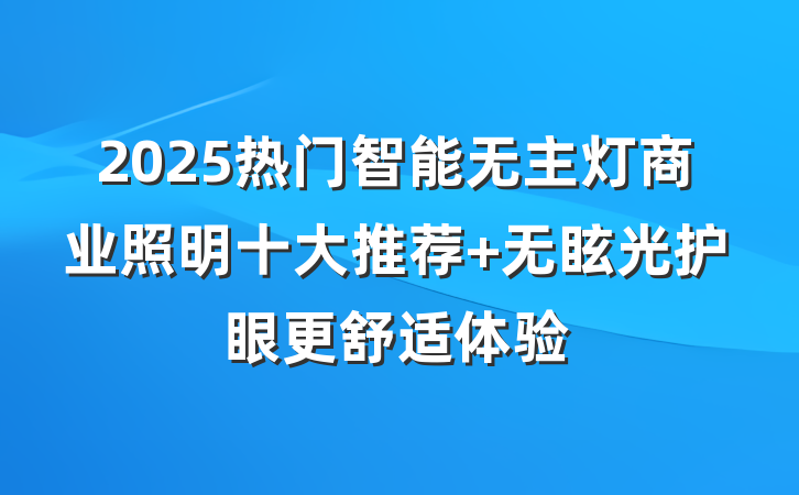 2025热门智能无主灯商业照明十大推荐 无眩光护眼更舒适体验