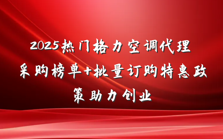 2025热门格力空调代理采购榜单 批量订购特惠政策助力创业