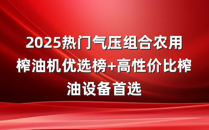 2025热门气压组合农用榨油机优选榜 高性价比榨油设备首选