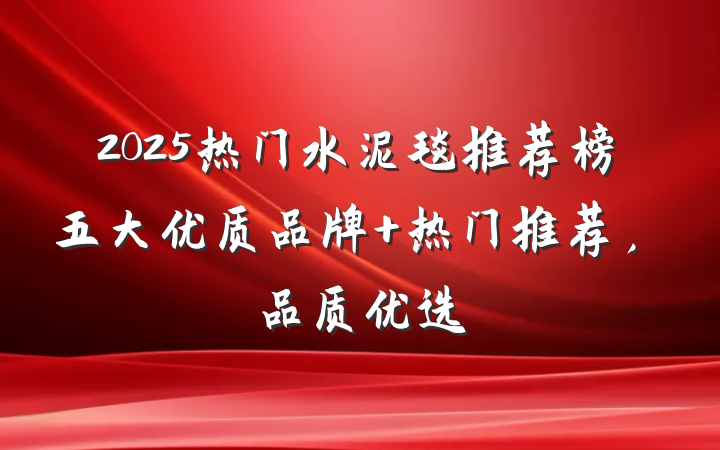 2025热门水泥毯推荐榜五大优质品牌 热门推荐,品质优选