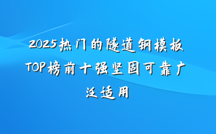2025热门的隧道钢模板TOP榜前十强坚固可靠广泛适用