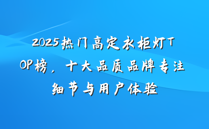2025热门高定衣柜灯TOP榜,十大品质品牌专注细节与用户体验