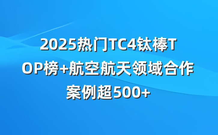 2025热门TC4钛棒TOP榜 航空航天领域合作案例超500+
