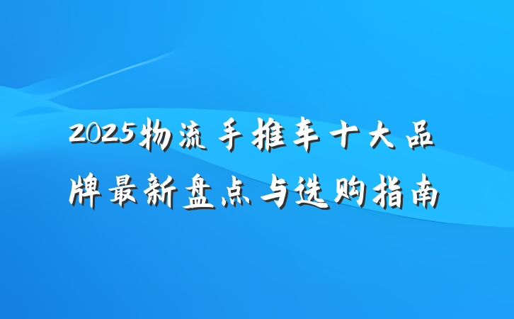 2025物流手推车十大品牌最新盘点与选购指南