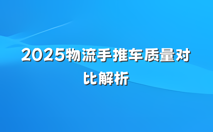 2025物流手推车质量对比解析