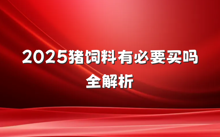 2025猪饲料有必要买吗全解析