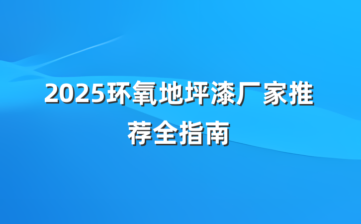 2025环氧地坪漆厂家推荐全指南