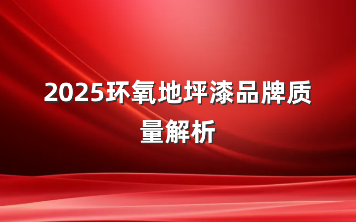 2025环氧地坪漆品牌质量解析