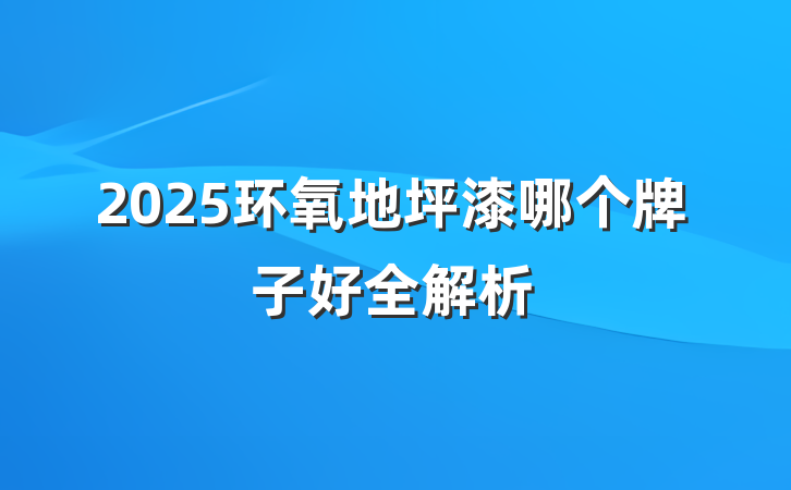 2025环氧地坪漆哪个牌子好全解析