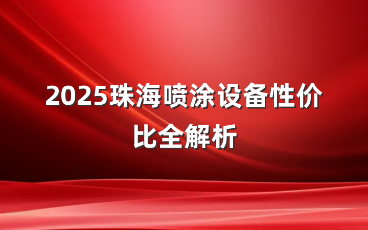 2025珠海喷涂设备性价比全解析
