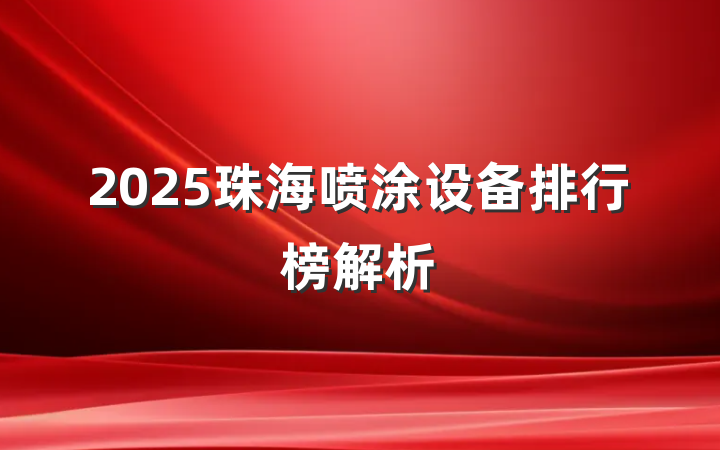 2025珠海喷涂设备排行榜解析