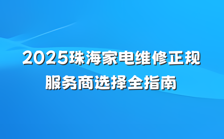 2025珠海家电维修正规服务商选择全指南