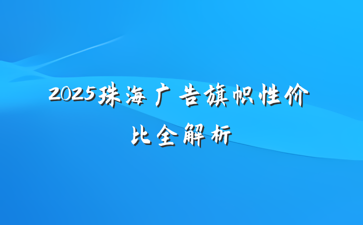 2025珠海广告旗帜性价比全解析