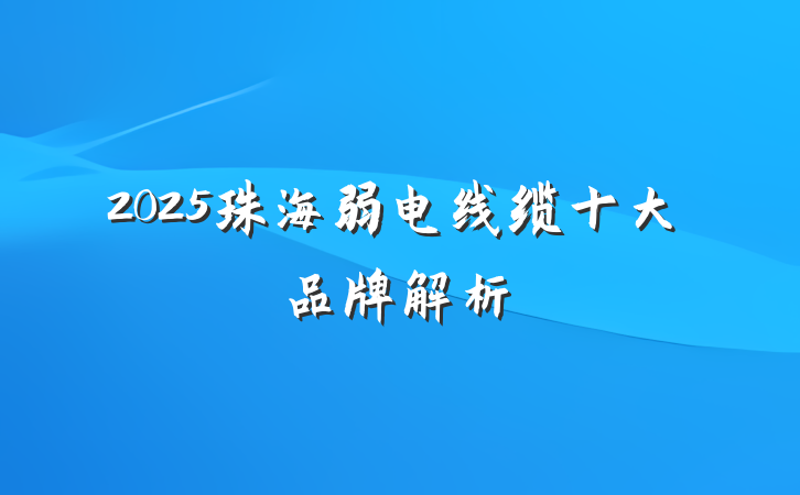 2025珠海弱电线缆十大品牌解析