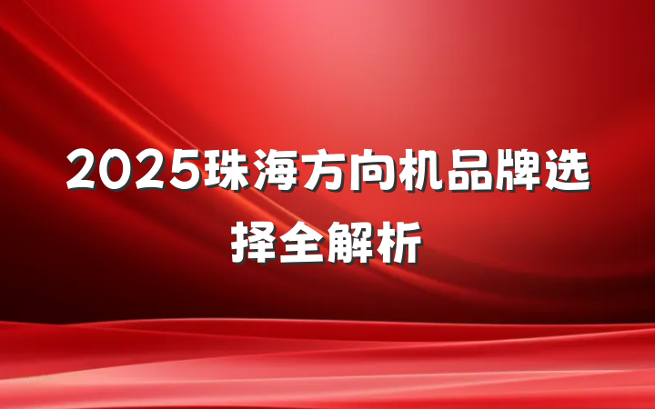 2025珠海方向机品牌选择全解析