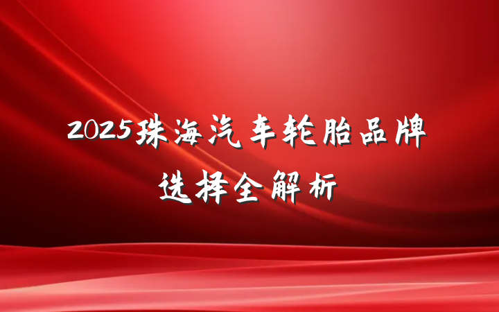 2025珠海汽车轮胎品牌选择全解析