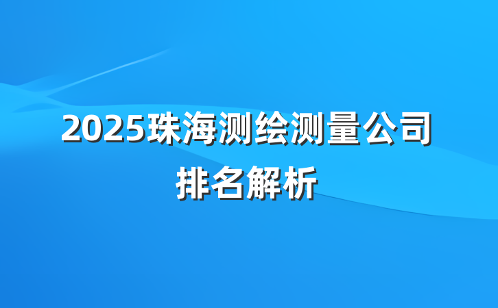 2025珠海测绘测量公司排名解析