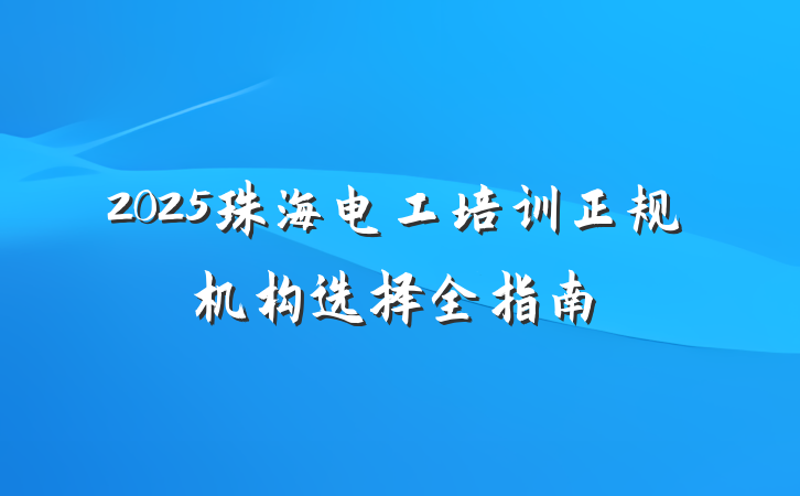 2025珠海电工培训正规机构选择全指南
