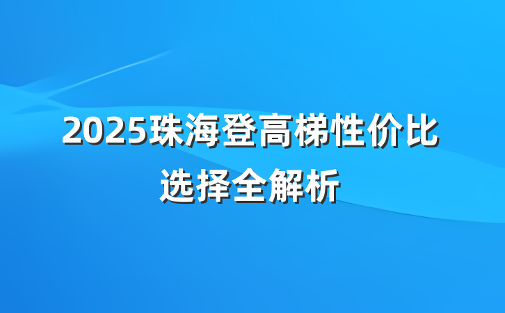 2025珠海登高梯性价比选择全解析