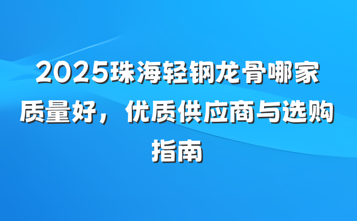2025珠海轻钢龙骨哪家质量好，优质供应商与选购指南