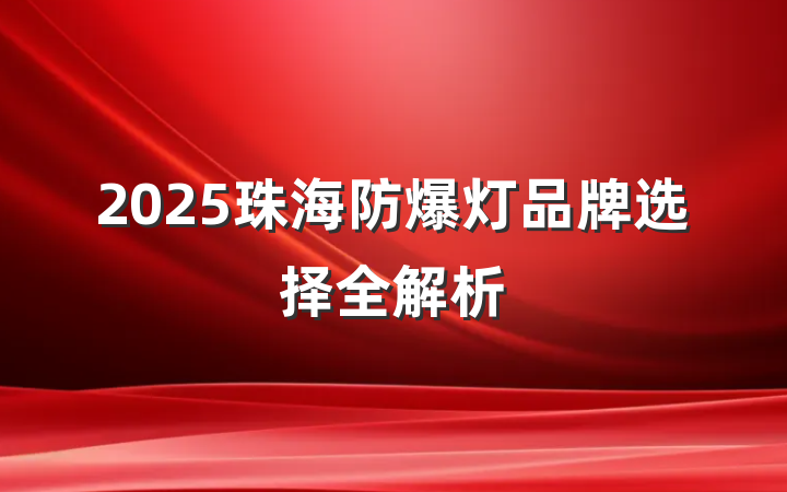 2025珠海防爆灯品牌选择全解析