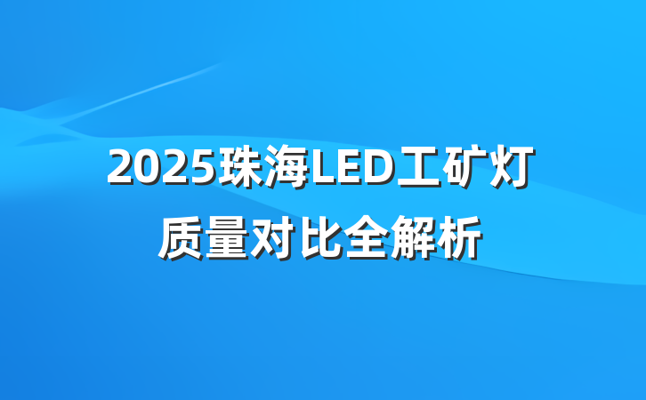 2025珠海LED工矿灯质量对比全解析