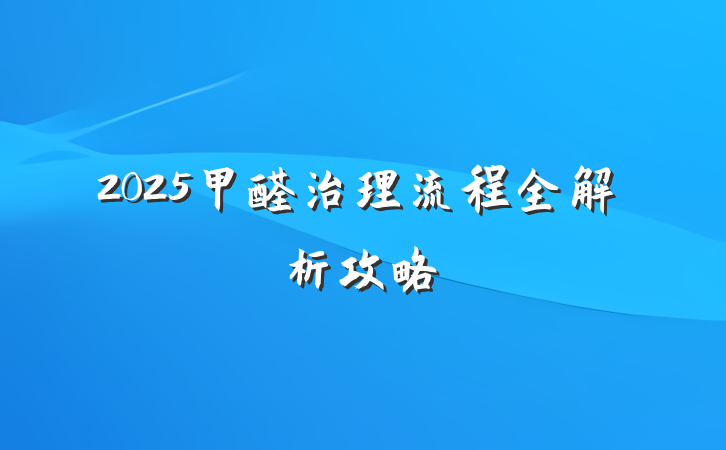 2025甲醛治理流程全解析攻略