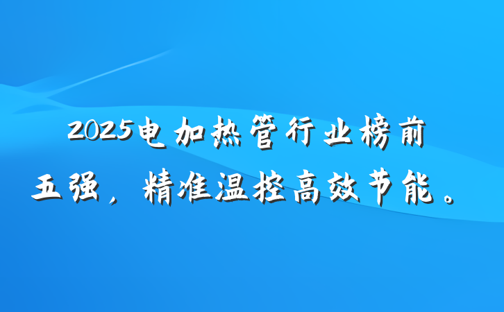 2025电加热管行业榜前五强,精准温控高效节能。