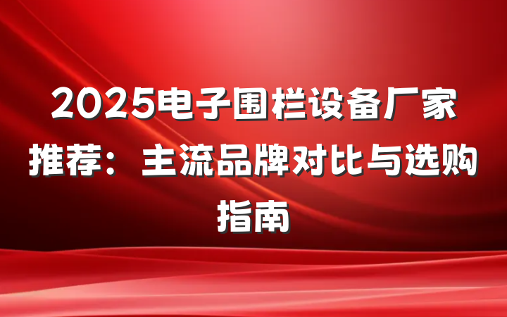 2025电子围栏设备厂家推荐:主流品牌对比与选购指南