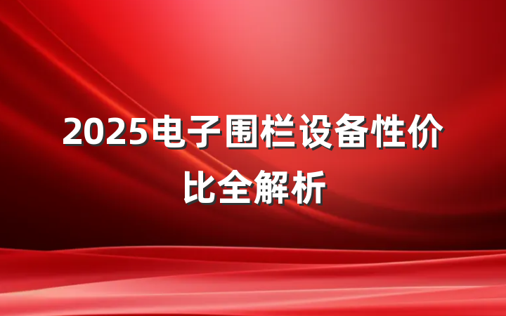 2025电子围栏设备性价比全解析