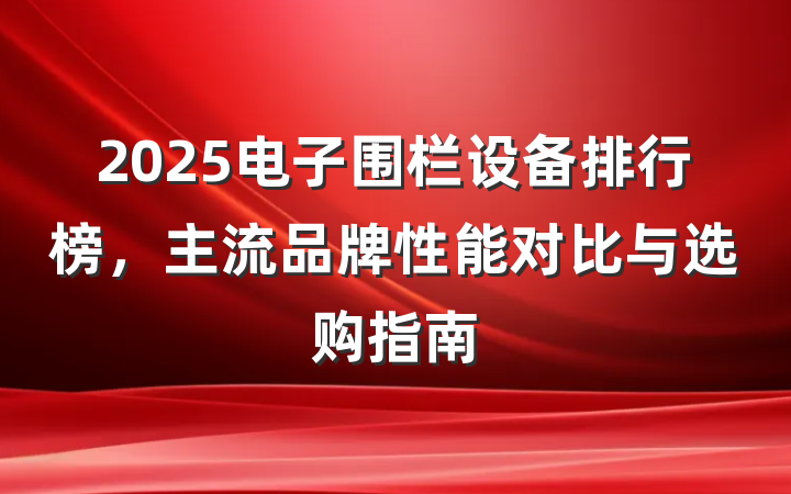 2025电子围栏设备排行榜，主流品牌性能对比与选购指南