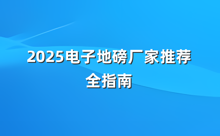2025电子地磅厂家推荐全指南