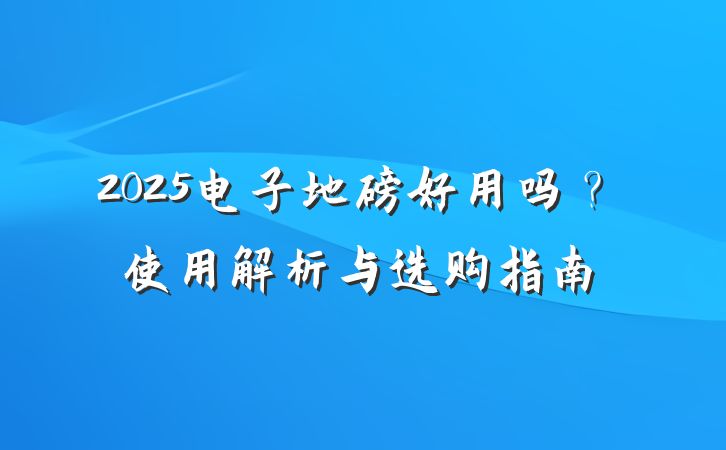 2025电子地磅好用吗?使用解析与选购指南