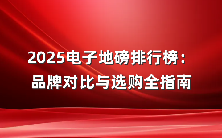 2025电子地磅排行榜:品牌对比与选购全指南