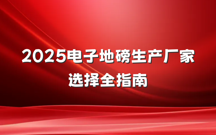 2025电子地磅生产厂家选择全指南