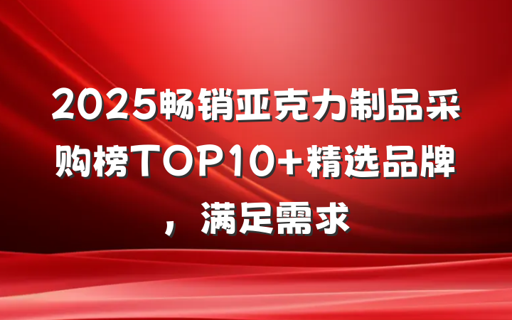 2025畅销亚克力制品采购榜TOP10 精选品牌,满足需求