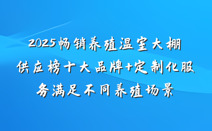 2025畅销养殖温室大棚供应榜十大品牌 定制化服务满足不同养殖场景