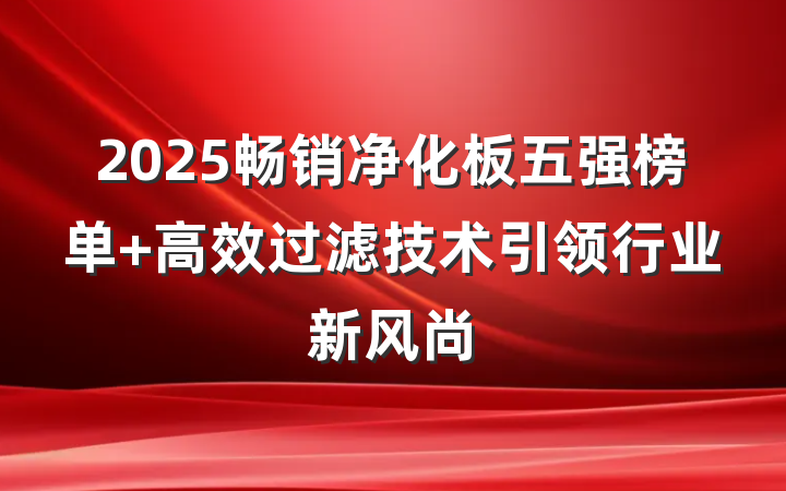 2025畅销净化板五强榜单 高效过滤技术引领行业新风尚