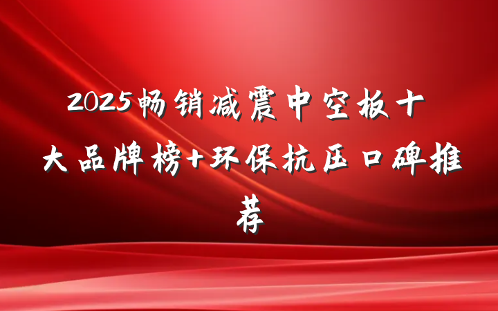 2025畅销减震中空板十大品牌榜 环保抗压口碑推荐